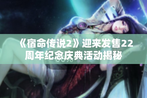 《宿命传说2》迎来发售22周年纪念庆典活动揭秘