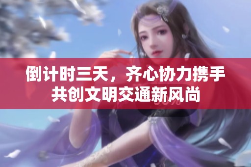 倒计时三天，齐心协力携手共创文明交通新风尚