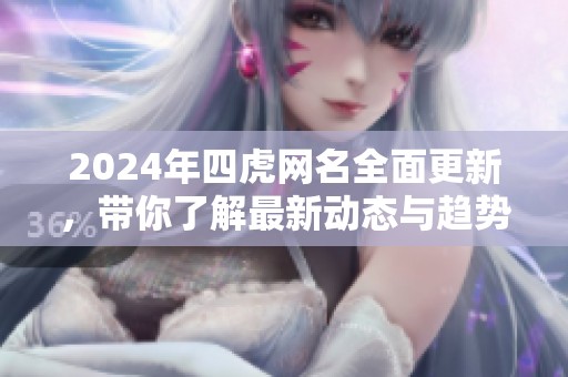 2024年四虎网名全面更新，带你了解最新动态与趋势