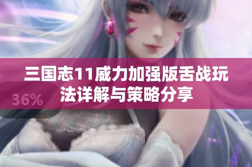 三国志11威力加强版舌战玩法详解与策略分享