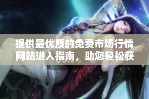 提供最优质的免费市场行情网站进入指南，助您轻松获取信息