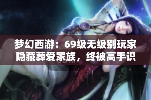 梦幻西游：69级无级别玩家隐藏葬爱家族，终被高手识破！