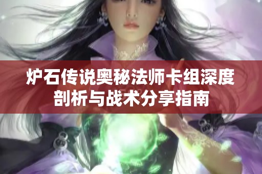 炉石传说奥秘法师卡组深度剖析与战术分享指南