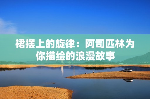 裙摆上的旋律：阿司匹林为你描绘的浪漫故事