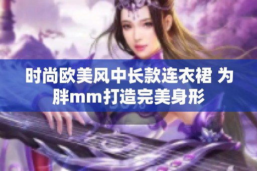时尚欧美风中长款连衣裙 为胖mm打造完美身形