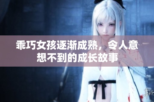 乖巧女孩逐渐成熟，令人意想不到的成长故事