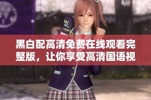黑白配高清免费在线观看完整版，让你享受高清国语视听盛宴