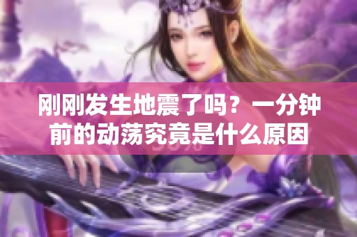 刚刚发生地震了吗？一分钟前的动荡究竟是什么原因