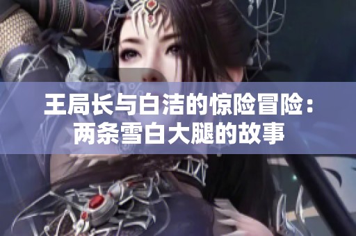 王局长与白洁的惊险冒险：两条雪白大腿的故事