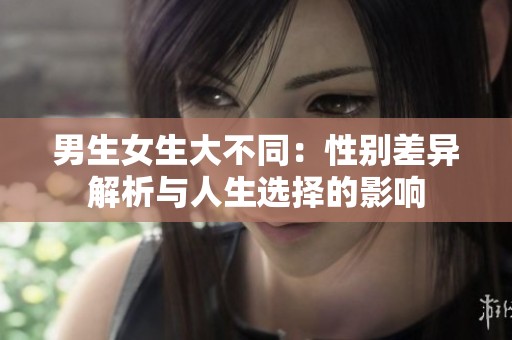 男生女生大不同：性别差异解析与人生选择的影响