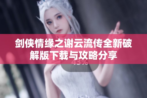 剑侠情缘之谢云流传全新破解版下载与攻略分享