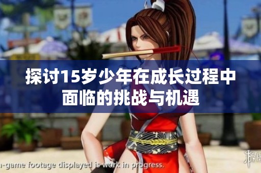 探讨15岁少年在成长过程中面临的挑战与机遇