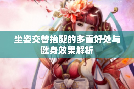 坐姿交替抬腿的多重好处与健身效果解析