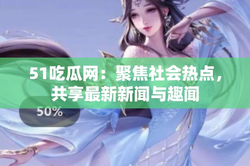 51吃瓜网：聚焦社会热点，共享最新新闻与趣闻