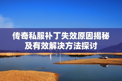 传奇私服补丁失效原因揭秘及有效解决方法探讨