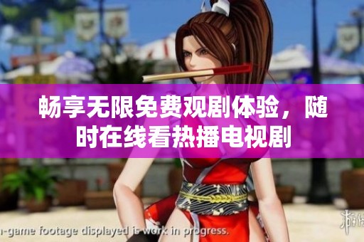 畅享无限免费观剧体验，随时在线看热播电视剧