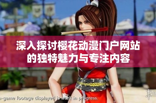 深入探讨樱花动漫门户网站的独特魅力与专注内容