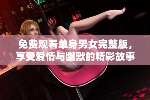 免费观看单身男女完整版，享受爱情与幽默的精彩故事