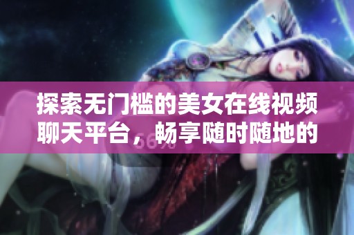 探索无门槛的美女在线视频聊天平台，畅享随时随地的互动乐趣