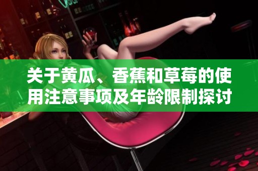 关于黄瓜、香蕉和草莓的使用注意事项及年龄限制探讨