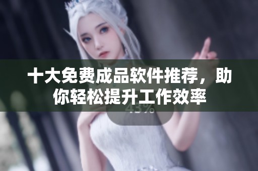 十大免费成品软件推荐，助你轻松提升工作效率