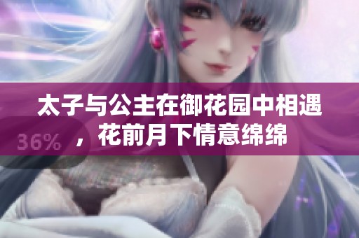 太子与公主在御花园中相遇，花前月下情意绵绵
