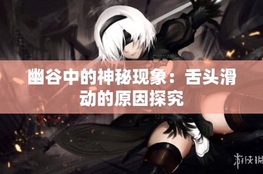 幽谷中的神秘现象：舌头滑动的原因探究