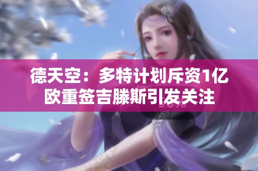 德天空：多特计划斥资1亿欧重签吉滕斯引发关注
