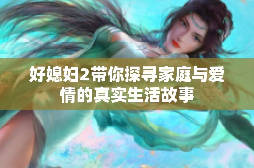 好媳妇2带你探寻家庭与爱情的真实生活故事