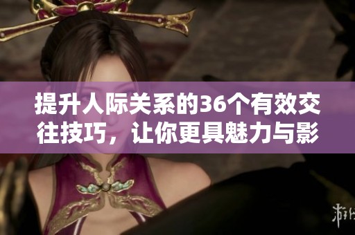 提升人际关系的36个有效交往技巧，让你更具魅力与影响力