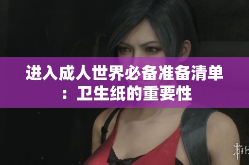 进入成人世界必备准备清单：卫生纸的重要性