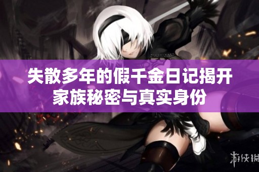 失散多年的假千金日记揭开家族秘密与真实身份
