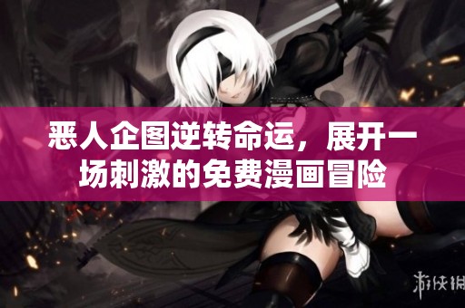 恶人企图逆转命运，展开一场刺激的免费漫画冒险