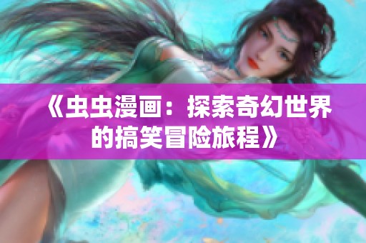 《虫虫漫画：探索奇幻世界的搞笑冒险旅程》