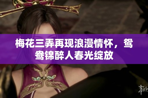 梅花三弄再现浪漫情怀，鸳鸯锦醉人春光绽放