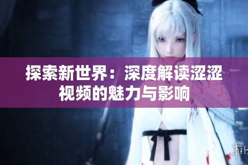 探索新世界：深度解读涩涩视频的魅力与影响