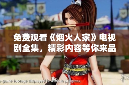 免费观看《烟火人家》电视剧全集，精彩内容等你来品鉴