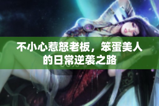 不小心惹怒老板，笨蛋美人的日常逆袭之路