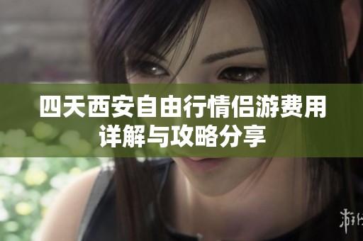 四天西安自由行情侣游费用详解与攻略分享