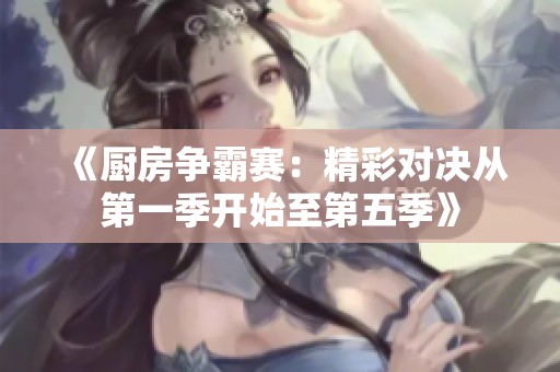 《厨房争霸赛：精彩对决从第一季开始至第五季》