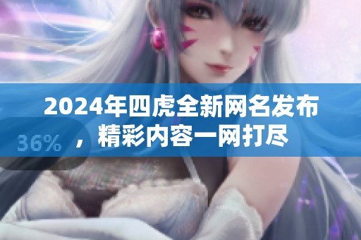 2024年四虎全新网名发布，精彩内容一网打尽