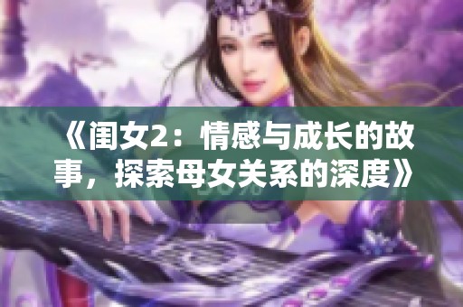 《闺女2：情感与成长的故事，探索母女关系的深度》