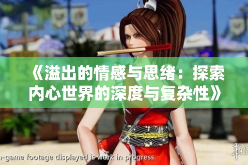 《溢出的情感与思绪：探索内心世界的深度与复杂性》