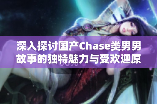 深入探讨国产Chase类男男故事的独特魅力与受欢迎原因