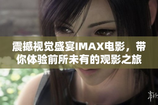 震撼视觉盛宴IMAX电影，带你体验前所未有的观影之旅