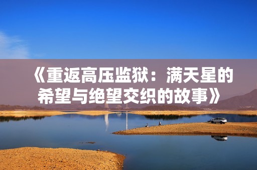 《重返高压监狱：满天星的希望与绝望交织的故事》