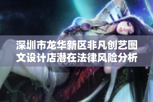 深圳市龙华新区非凡创艺图文设计店潜在法律风险分析与防范建议
