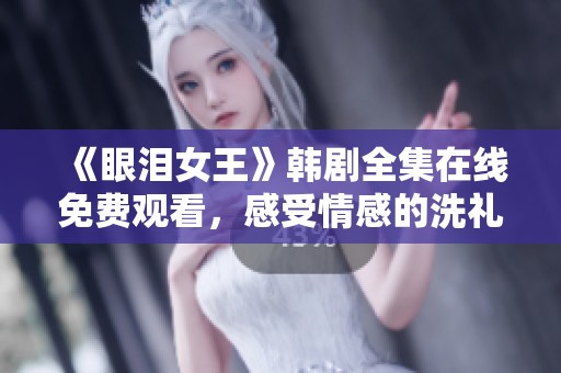 《眼泪女王》韩剧全集在线免费观看，感受情感的洗礼与共鸣