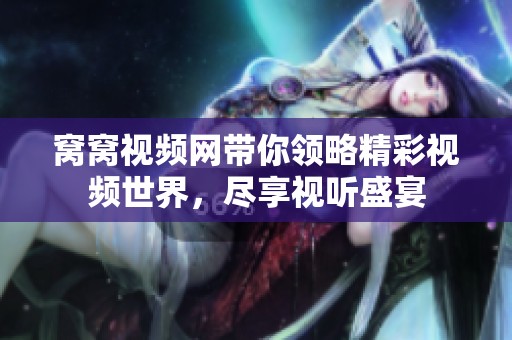 窝窝视频网带你领略精彩视频世界，尽享视听盛宴