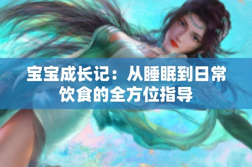 宝宝成长记：从睡眠到日常饮食的全方位指导